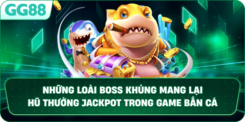 Những loài Boss khủng mang lại hũ thưởng Jackpot trong game BẮN CÁ.