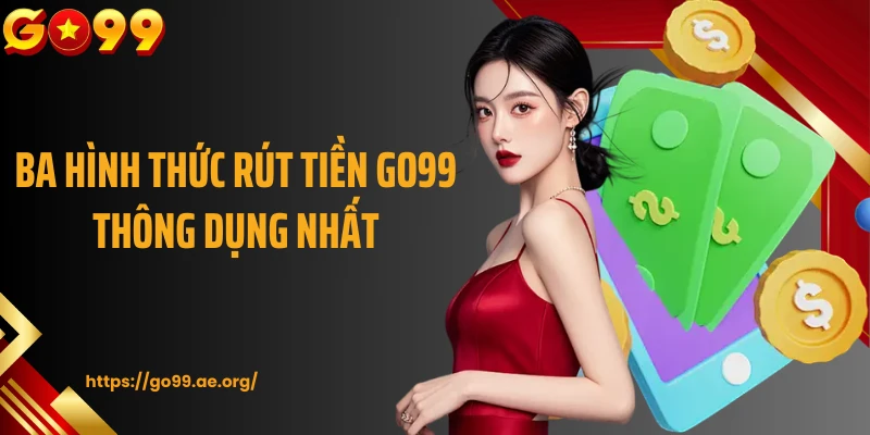 Ba hình thức rút tiền Go99 thông dụng nhất 