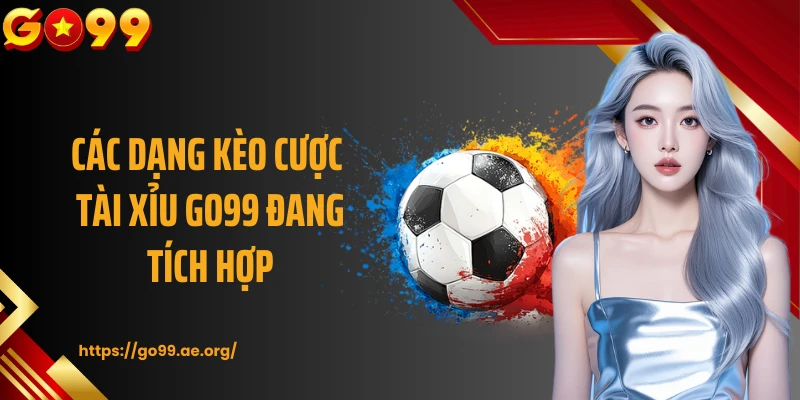 Các dạng kèo cược tài xỉu GO99 đang tích hợp