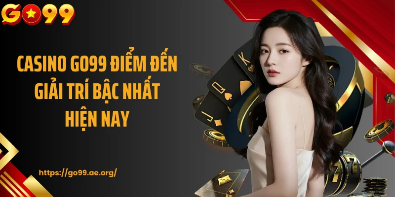 Casino Go99 điểm đến giải trí bậc nhất hiện nay 