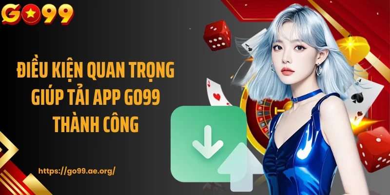 Điều kiện quan trọng giúp tải app Go99 thành công 