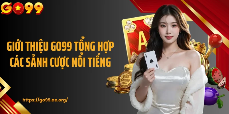 Giới thiệu Go99 tổng hợp các sảnh cược nổi tiếng