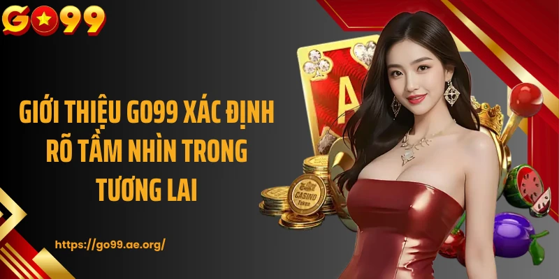 Giới thiệu Go99 xác định rõ tầm nhìn trong tương lai 
