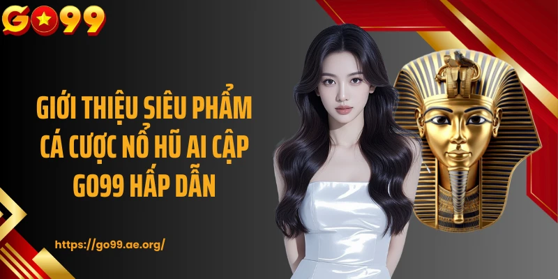 Giới thiệu siêu phẩm cá cược nổ hũ Ai Cập GO99 hấp dẫn