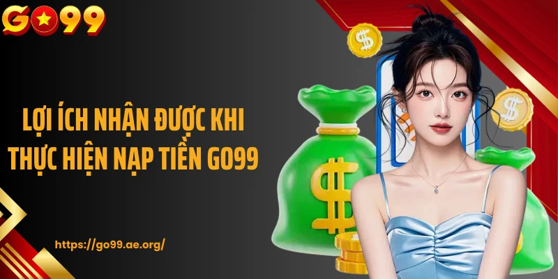 Lợi ích nhận được khi thực hiện nạp tiền Go99