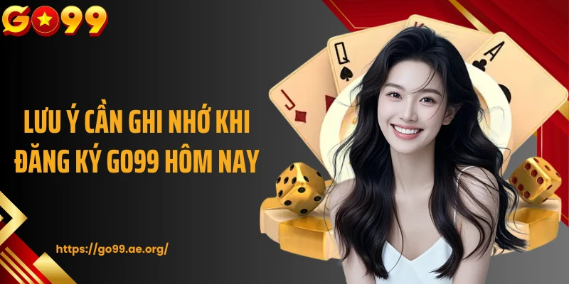 Lưu ý cần ghi nhớ khi đăng ký Go99 hôm nay 