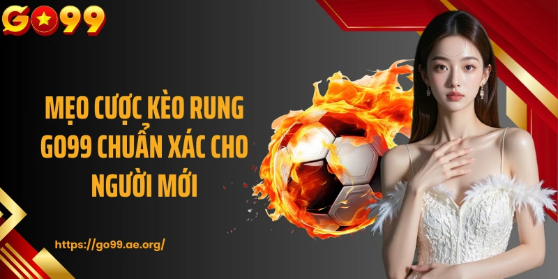 Mẹo cược kèo rung GO99 chuẩn xác cho người mới
