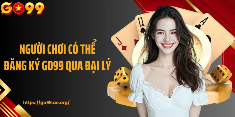 Người chơi có thể đăng ký Go99 qua đại lý 