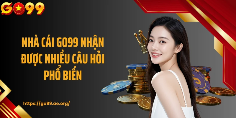 Nhà cái GO99 nhận được nhiều câu hỏi phổ biến