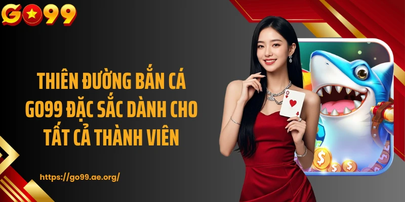 Thiên đường bắn cá GO99 đặc sắc dành cho tất cả thành viên
