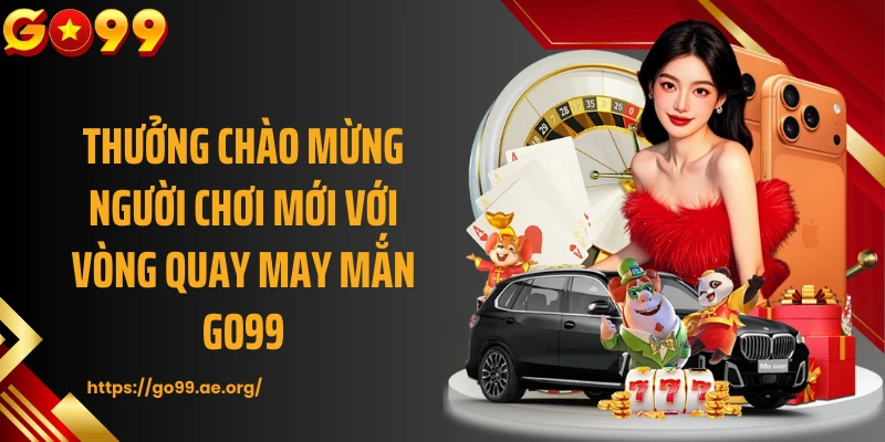 Thưởng chào mừng người chơi mới với vòng quay may mắn GO99